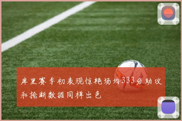 库里赛季初表现惊艳场均333分助攻和抢断数据同样出色