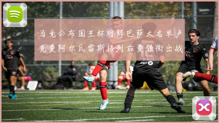 马竞公布国王杯对阵巴萨大名单卢克曼阿尔瓦雷斯格列兹曼领衔出战