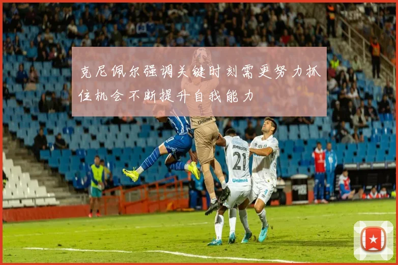 克尼佩尔强调关键时刻需更努力抓住机会不断提升自我能力