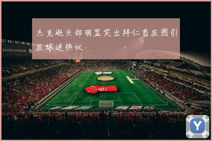 杰克逊头部明显突出拜仁首发图引发球迷热议