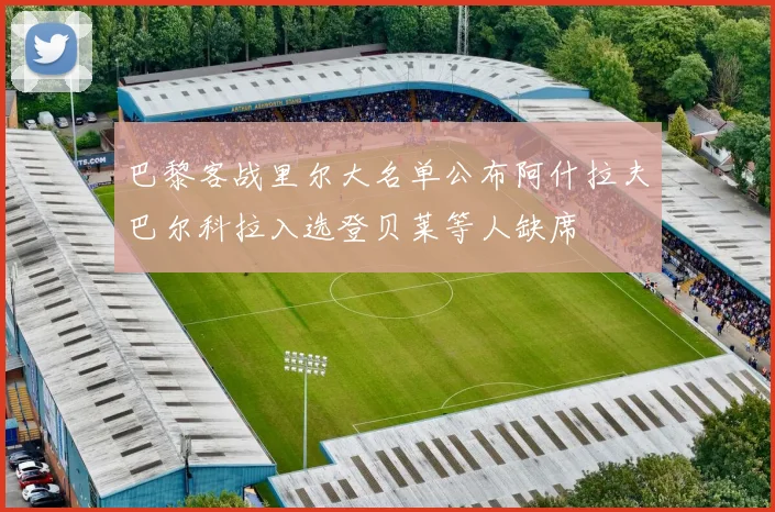 巴黎客战里尔大名单公布阿什拉夫巴尔科拉入选登贝莱等人缺席
