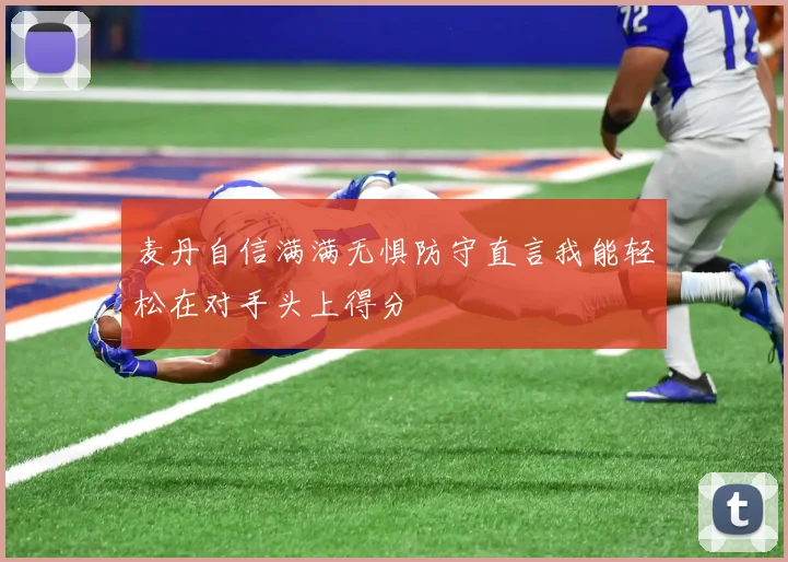 麦丹自信满满无惧防守直言我能轻松在对手头上得分