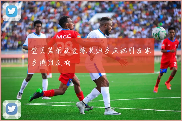 登贝莱荣获金球奖归乡庆祝引发家乡热烈反响