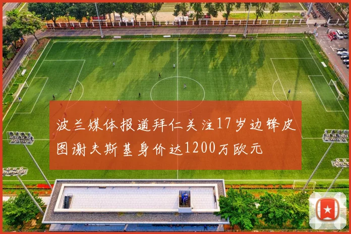 波兰媒体报道拜仁关注17岁边锋皮图谢夫斯基身价达1200万欧元