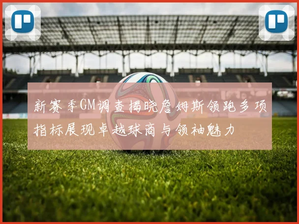 新赛季GM调查揭晓詹姆斯领跑多项指标展现卓越球商与领袖魅力