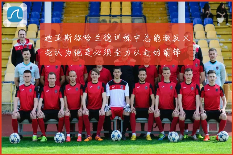 迪亚斯称哈兰德训练中总能激发火花认为他是必须全力以赴的前锋